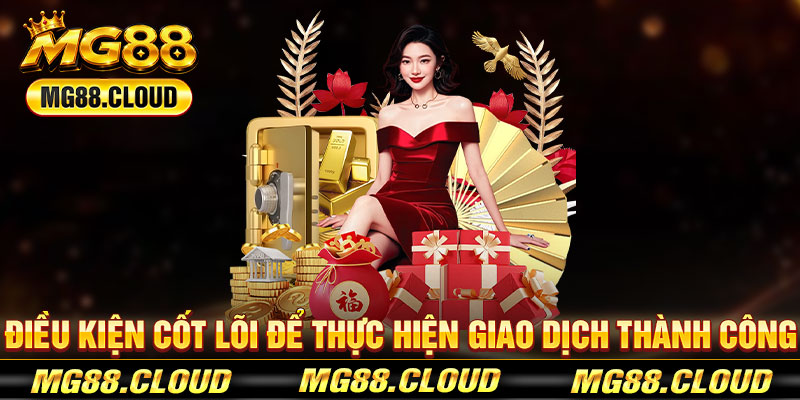 Điều Kiện Cốt Lõi Để Thực Hiện Giao Dịch Thành Công